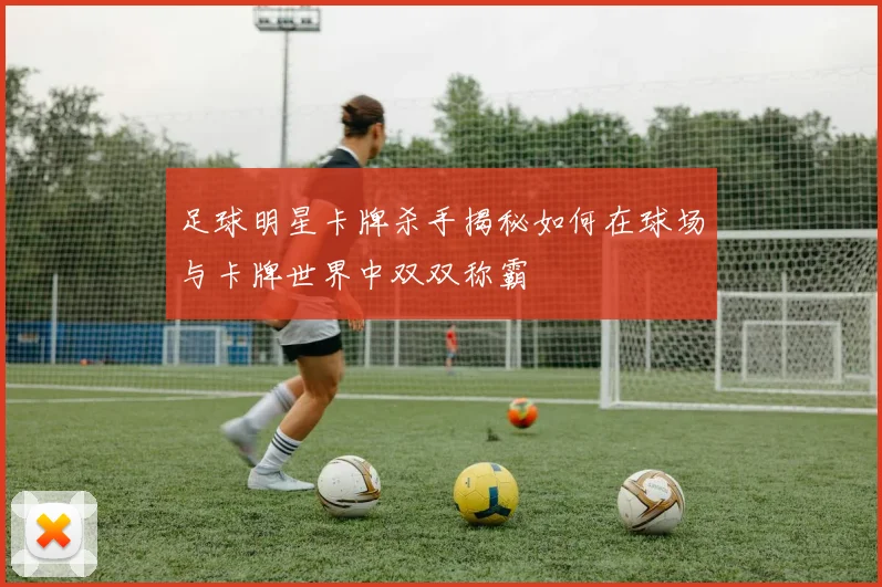 足球明星卡牌杀手揭秘如何在球场与卡牌世界中双双称霸