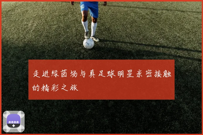 走进绿茵场与真足球明星亲密接触的精彩之旅