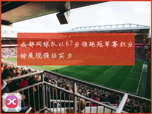 成都网球队以67分领跑冠军赛积分榜展现强劲实力