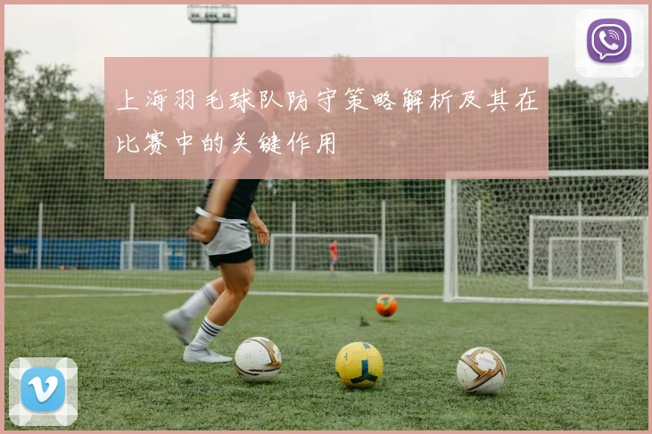 上海羽毛球队防守策略解析及其在比赛中的关键作用