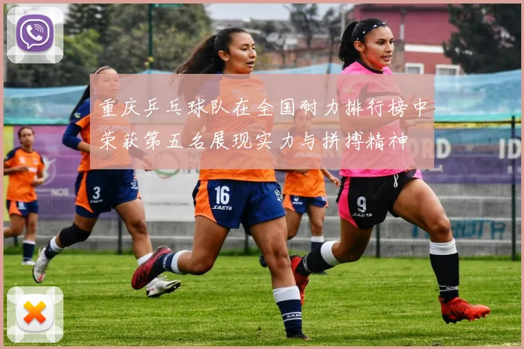 重庆乒乓球队在全国耐力排行榜中荣获第五名展现实力与拼搏精神