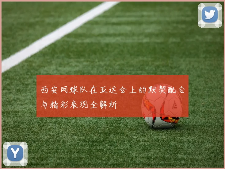 西安网球队在亚运会上的默契配合与精彩表现全解析