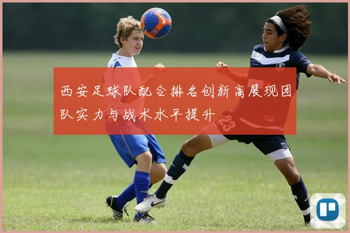 西安足球队配合排名创新高展现团队实力与战术水平提升