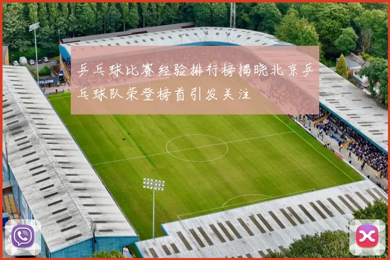 乒乓球比赛经验排行榜揭晓北京乒乓球队荣登榜首引发关注