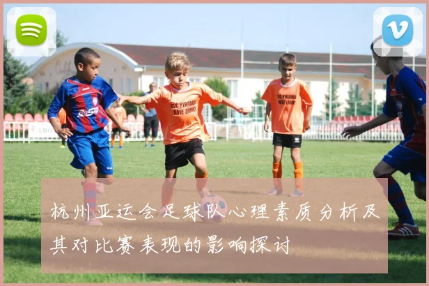 杭州亚运会足球队心理素质分析及其对比赛表现的影响探讨