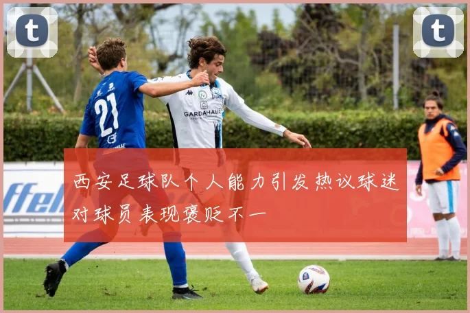 西安足球队个人能力引发热议球迷对球员表现褒贬不一