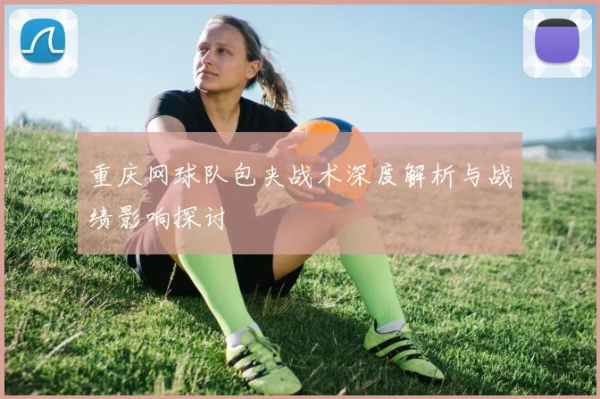 重庆网球队包夹战术深度解析与战绩影响探讨
