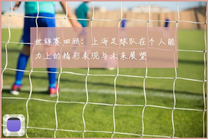 世锦赛回顾：上海足球队在个人能力上的精彩表现与未来展望