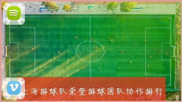 上海排球队荣登排球团队协作排行榜第三名展现卓越团队精神与实力