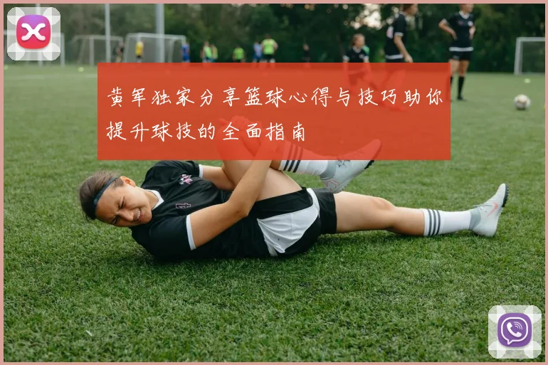 黄军独家分享篮球心得与技巧助你提升球技的全面指南