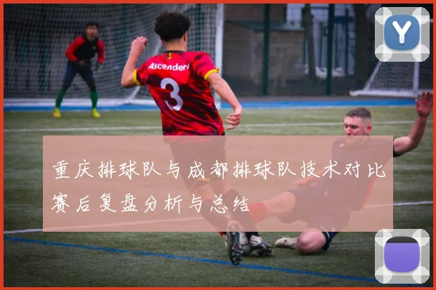 重庆排球队与成都排球队技术对比赛后复盘分析与总结