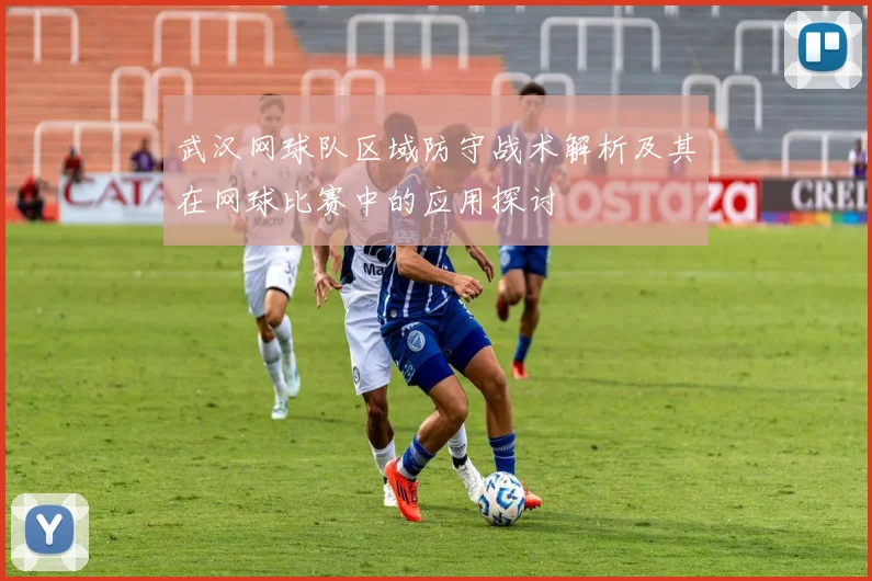 武汉网球队区域防守战术解析及其在网球比赛中的应用探讨