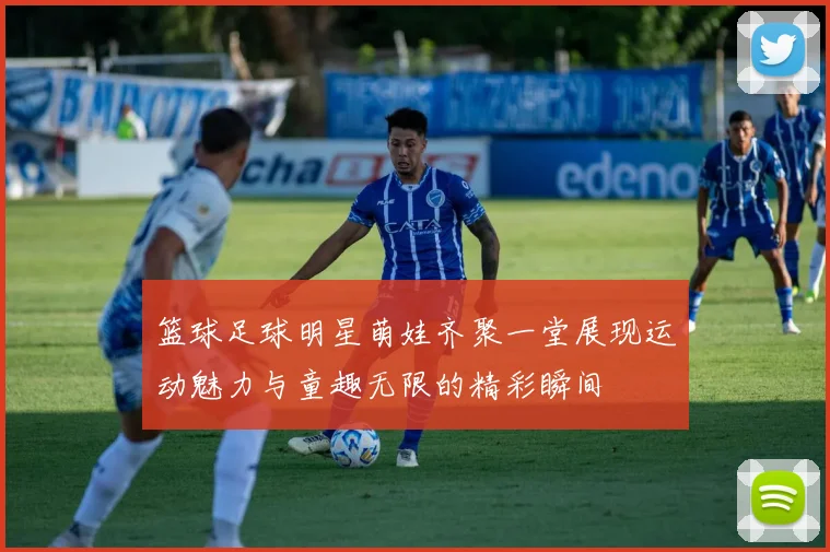 篮球足球明星萌娃齐聚一堂展现运动魅力与童趣无限的精彩瞬间