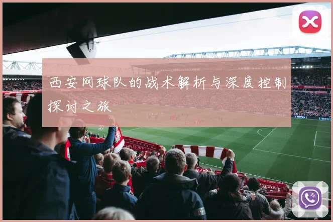 西安网球队的战术解析与深度控制探讨之旅