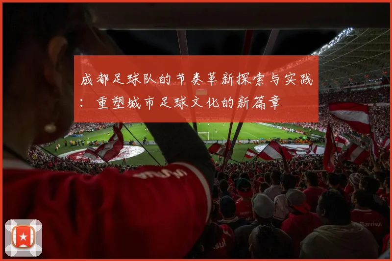 成都足球队的节奏革新探索与实践：重塑城市足球文化的新篇章