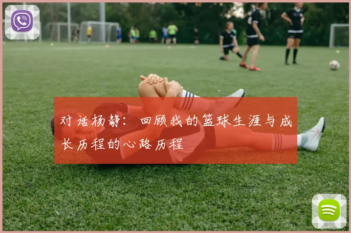 对话杨静：回顾我的篮球生涯与成长历程的心路历程