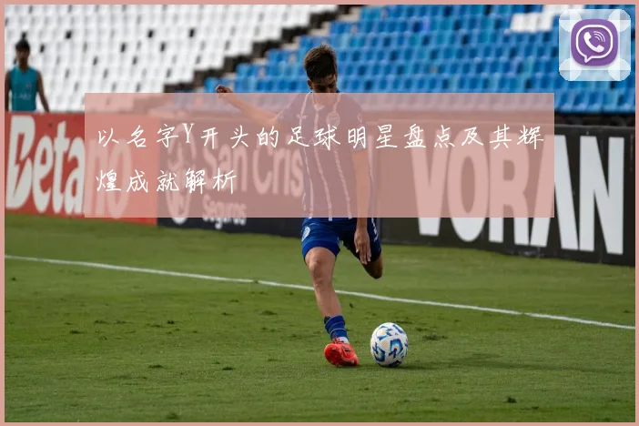 以名字Y开头的足球明星盘点及其辉煌成就解析
