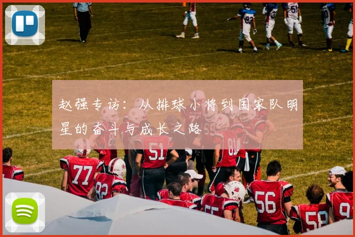 赵强专访：从排球小将到国家队明星的奋斗与成长之路