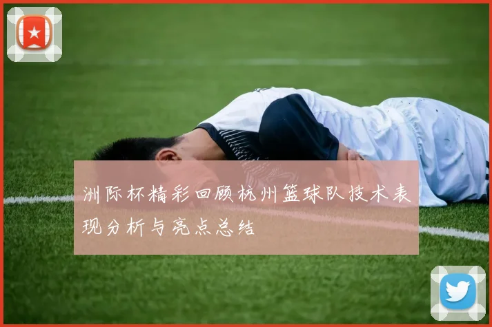 洲际杯精彩回顾杭州篮球队技术表现分析与亮点总结
