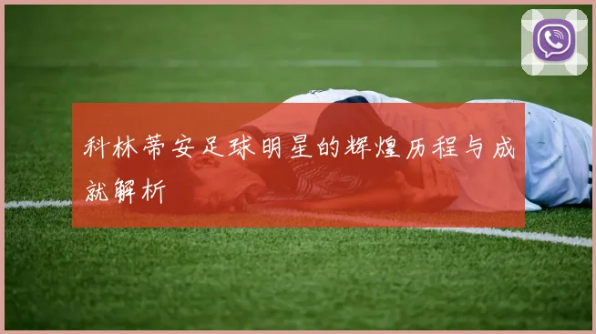 科林蒂安足球明星的辉煌历程与成就解析